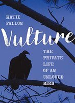 Vulture: The Private Life Of An Unloved Bird
