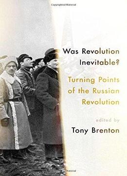 Was Revolution Inevitable?: Turning Points Of The Russian Revolution