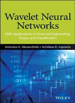 Wavelet Neural Networks: With Applications In Financial Engineering, Chaos, And Classification