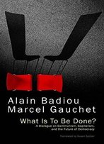 What Is To Be Done?: A Dialogue On Communism, Capitalism, And The Future Of Democracy