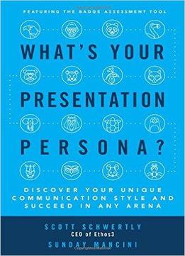 What's Your Presentation Persona?: Discover Your Unique Communication Style And Succeed In Any Arena