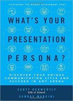 What's Your Presentation Persona?: Discover Your Unique Communication Style And Succeed In Any Arena