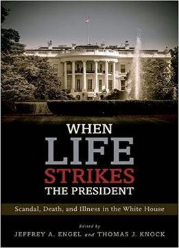 When Life Strikes The President: Scandal, Death, And Illness In The White House