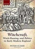 Witchcraft, Witch-Hunting, And Politics In Early Modern England