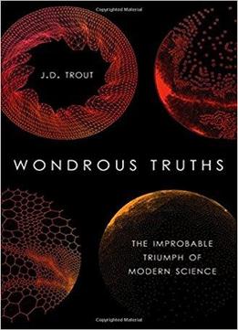 Wondrous Truths: The Improbable Triumph Of Modern Science
