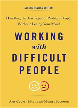 Working With Difficult People, Second Revised Edition: Handling The Ten Types Of Problem People Without Losing Your Mind