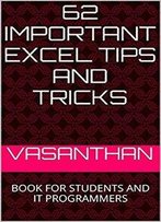 62 Important Excel Tips And Tricks: Book For Students And It Programmers