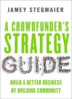 A Crowdfunder's Strategy Guide: Build A Better Business By Building Community