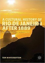 A Cultural History Of Rio De Janeiro After 1889: Glorious Decadence