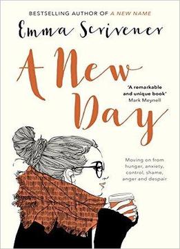 A New Day: Moving On From Hunger, Anxiety, Control, Shame, Anger And Despair