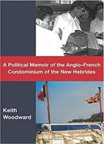 A Political Memoir Of The Anglofrench Condominium Of The New Hebrides