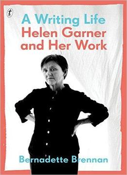 A Writing Life: Helen Garner And Her Work