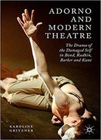 Adorno And Modern Theatre: The Drama Of The Damaged Self In Bond, Rudkin, Barker And Kane