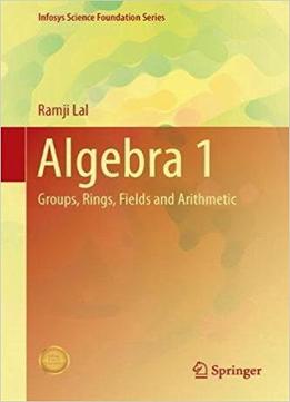 Algebra 1: Groups, Rings, Fields And Arithmetic