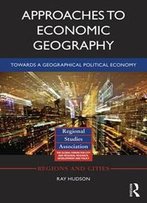 Approaches To Economic Geography : Towards A Geographical Political Economy