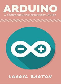 Arduino: A Comprehensive Beginner's Guide - From A To Z Easy Steps