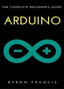 Arduino : The Complete Beginner's Guide - Step By Step Instructions (the Black Book)