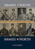 Armies South, Armies North: The Military Forces Of The Civil War Compared And Contrasted