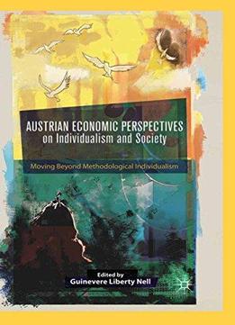Austrian Economic Perspectives On Individualism And Society: Moving Beyond Methodological Individualism