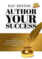 Author Your Success: How To Stop Procrastinating, Write Your First Book And Become A Published Author In 120 Days.