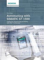 Automating With Simatic S7-1500: Configuring, Programming And Testing With Step 7 Professional
