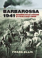 Barbarossa 1941: Reframing Hitler’S Invasion Of Stalin’S Soviet Empire (Modern War Studies)