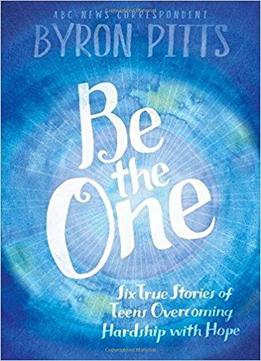 Be The One: Six True Stories Of Teens Overcoming Hardship With Hope