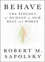 Behave: The Biology Of Humans At Our Best And Worst