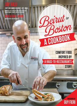 Beirut To Boston: A Cookbook: Comfort Food Inspired By A Rags-to-restaurants Story