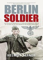 Berlin Soldier: An Eyewitness Account Of The Fall Of Berlin