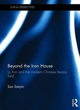 Beyond The Iron House: Lu Xun And The Modern Chinese Literary Field