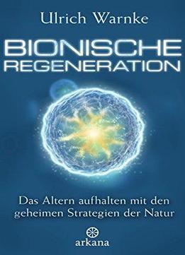 Bionische Regeneration: Das Altern Aufhalten Mit Den Geheimen Strategien Der Natur
