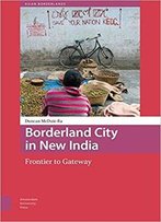 Borderland City In New India: Frontier To Gateway (Asian Borderlands)