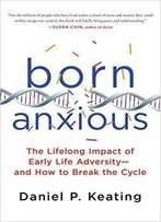Born Anxious: The Lifelong Impact Of Early Life Adversity - And How To Break The Cycle