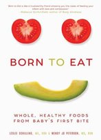 Born To Eat: Whole, Healthy Foods From Baby’S First Bite