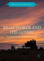 Bram Stoker And The Gothic: Formations To Transformations