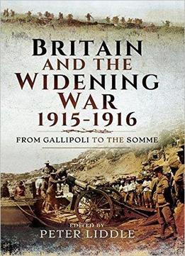 Britain And A Widening War, 1915-1916: From Gallipoli To The Somme