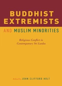 Buddhist Extremists And Muslim Minorities: Religious Conflict In Contemporary Sri Lanka