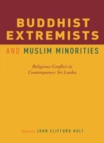 Buddhist Extremists And Muslim Minorities: Religious Conflict In Contemporary Sri Lanka