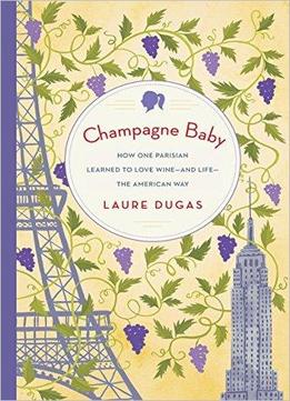 Champagne Baby: How One Parisian Learned To Love Wine--and Life--the American Way