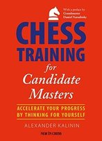 Chess Training For Candidate Masters: Accelerate Your Progress By Thinking For Yourself