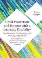 Child Protection And Parents With A Learning Disability: Good Practice For Assessing And Working With Adults - Including