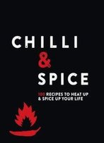 Chilli & Spice: 100 Recipes To Heat Up & Spice Up Your Life
