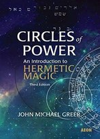 Circles Of Power: An Introduction To Hermetic Magic, 3rd Edition
