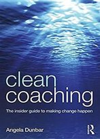 Clean Coaching: The Insider Guide To Making Change Happen
