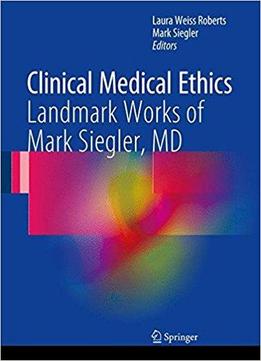 Clinical Medical Ethics: Landmark Works Of Mark Siegler, Md