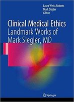 Clinical Medical Ethics: Landmark Works Of Mark Siegler, Md