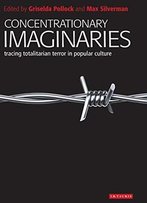 Concentrationary Imaginaries: Tracing Totalitarian Violence In Popular Culture
