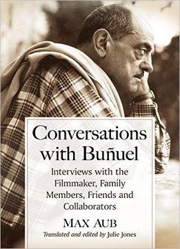 Conversations With Buñuel: Interviews With The Filmmaker, Family Members, Friends And Collaborators