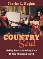 Country Soul: Making Music And Making Race In The American South